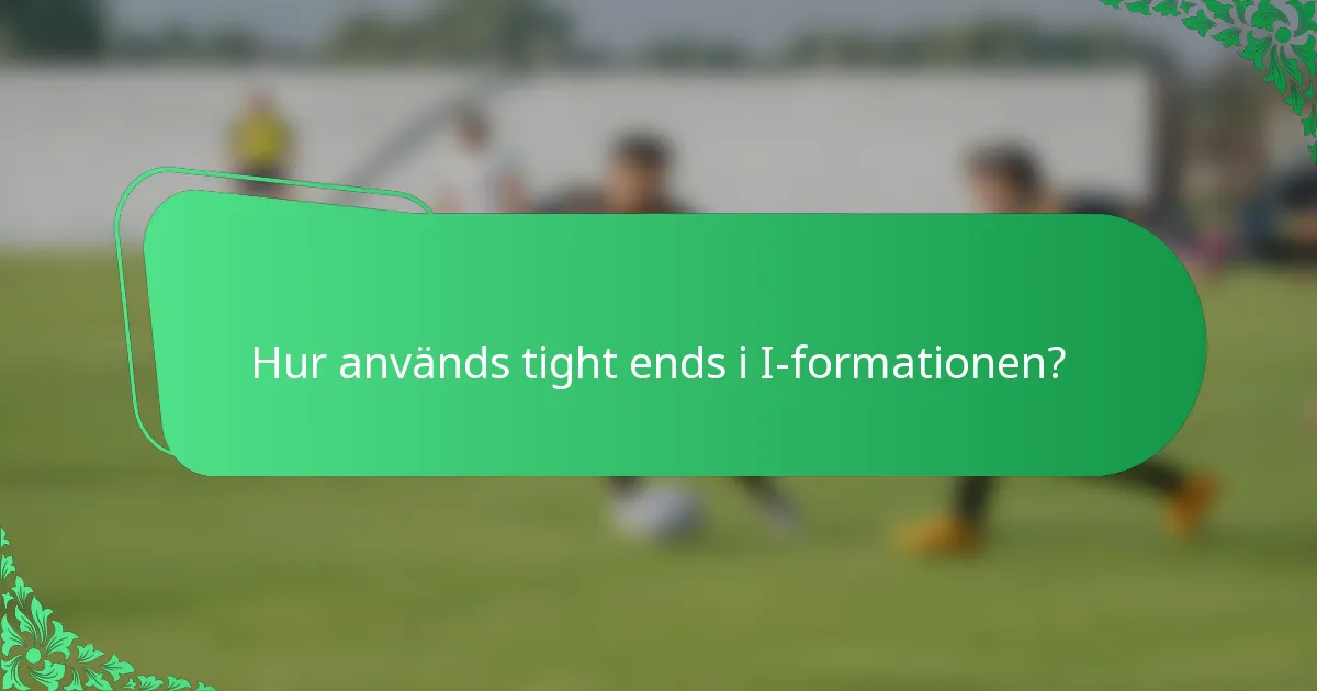 Hur används tight ends i I-formationen?