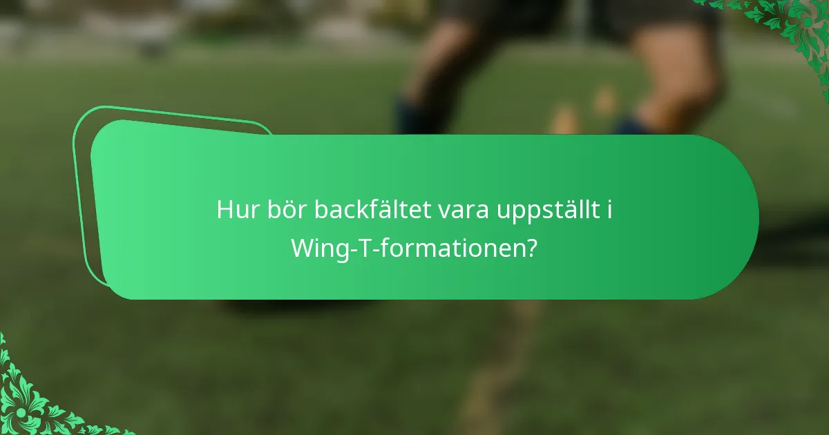 Hur bör backfältet vara uppställt i Wing-T-formationen?