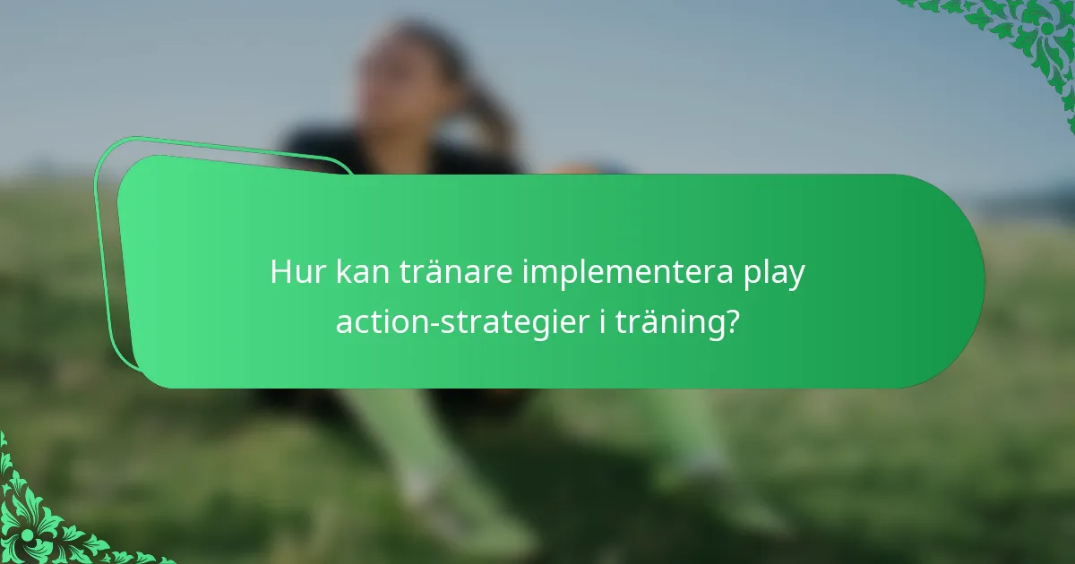 Hur kan tränare implementera play action-strategier i träning?