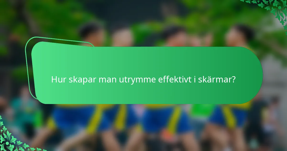 Hur skapar man utrymme effektivt i skärmar?
