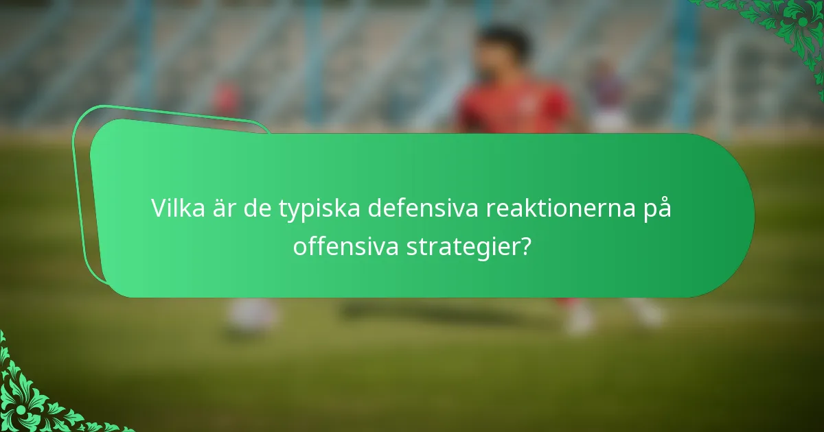 Vilka är de typiska defensiva reaktionerna på offensiva strategier?