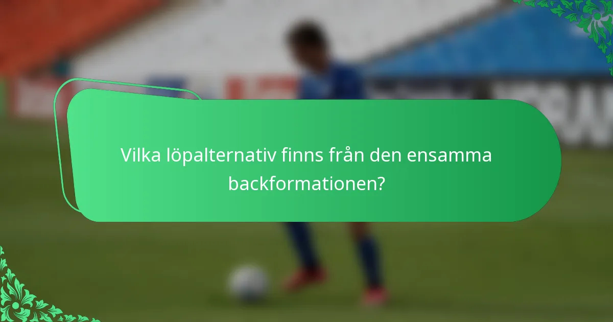 Vilka löpalternativ finns från den ensamma backformationen?