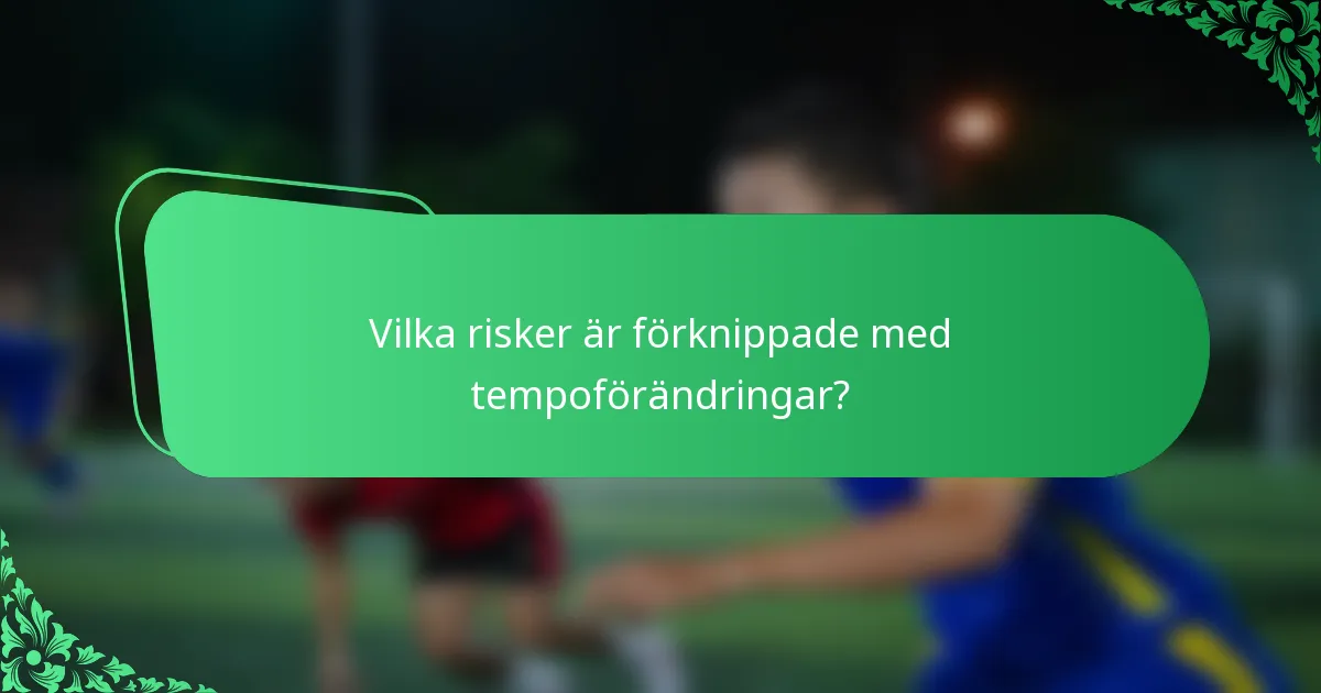 Vilka risker är förknippade med tempoförändringar?