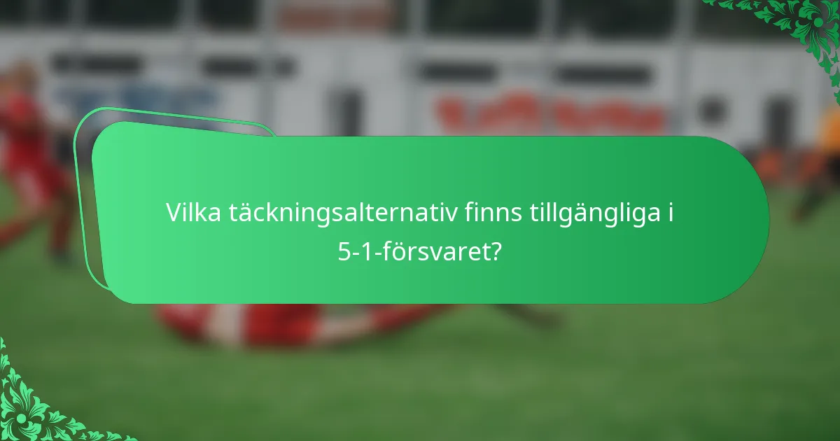 Vilka täckningsalternativ finns tillgängliga i 5-1-försvaret?